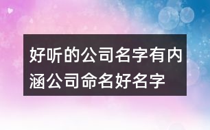 好聽(tīng)的公司名字有內(nèi)涵,公司命名好名字大全385個(gè)