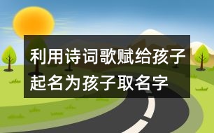 利用詩詞歌賦給孩子起名,為孩子取名字有詩意384個(gè)