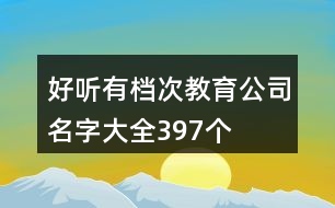 好聽(tīng)有檔次教育公司名字大全397個(gè)