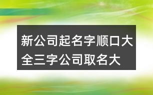 新公司起名字順口大全,三字公司取名大全450個(gè)