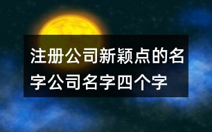 注冊(cè)公司新穎點(diǎn)的名字,公司名字四個(gè)字大全426個(gè)