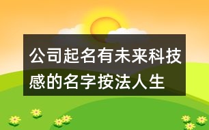 公司起名有未來科技感的名字,按法人生辰八字取公司名免費(fèi)368個(gè)