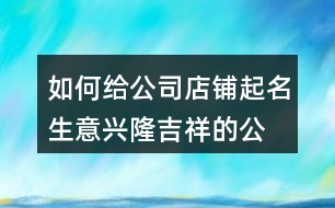 如何給公司店鋪起名,生意興隆吉祥的公司名稱432個