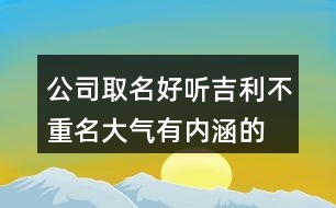 公司取名好聽吉利不重名,大氣有內(nèi)涵的公司名字大全434個