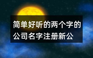 簡單好聽的兩個字的公司名字,注冊新公司名名字大全428個