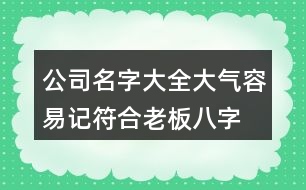 公司名字大全大氣容易記,符合老板八字的公司名稱444個(gè)