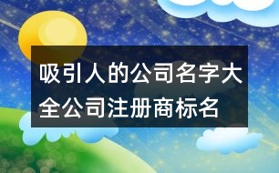 吸引人的公司名字大全,公司注冊(cè)商標(biāo)名字大全408個(gè)