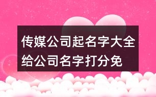 傳媒公司起名字大全,給公司名字打分免費(fèi)測(cè)名455個(gè)