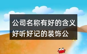 公司名稱有好的含義,好聽好記的裝飾公司名稱大全424個