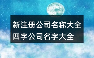 新注冊公司名稱大全,四字公司名字大全必過375個