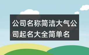 公司名稱簡潔大氣,公司起名大全簡單名字436個