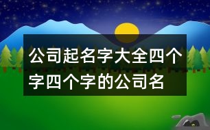 公司起名字大全四個(gè)字,四個(gè)字的公司名字洋氣381個(gè)