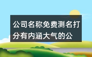 公司名稱免費(fèi)測(cè)名打分,有內(nèi)涵大氣的公司名字426個(gè)