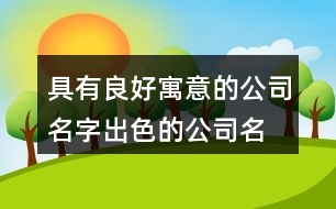 具有良好寓意的公司名字,出色的公司名字大全424個