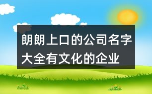 朗朗上口的公司名字大全,有文化的企業(yè)名字大全375個