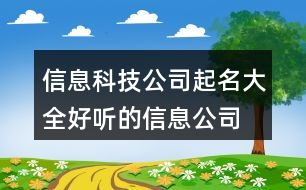 信息科技公司起名大全,好聽的信息公司取名字大全458個