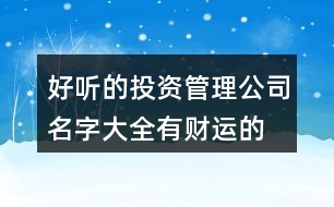 好聽(tīng)的投資管理公司名字大全,有財(cái)運(yùn)的融資租賃公司名稱390個(gè)