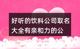 好聽的飲料公司取名大全,有親和力的公司好名字424個(gè)