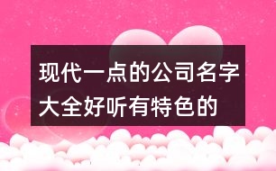 現(xiàn)代一點(diǎn)的公司名字大全,好聽有特色的公司起名大全368個(gè)