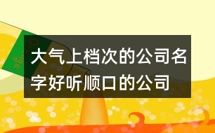 大氣上檔次的公司名字,好聽順口的公司名字大全371個