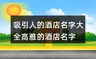 吸引人的酒店名字大全,高雅的酒店名字大全377個