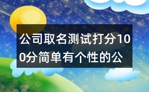 公司取名測(cè)試打分100分,簡單有個(gè)性的公司名稱大全446個(gè)