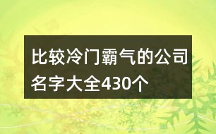 比較冷門(mén)霸氣的公司名字大全430個(gè)