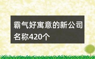 霸氣好寓意的新公司名稱420個(gè)