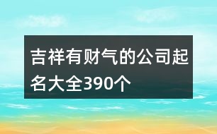 吉祥有財氣的公司起名大全390個