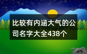 比較有內(nèi)涵大氣的公司名字大全438個(gè)