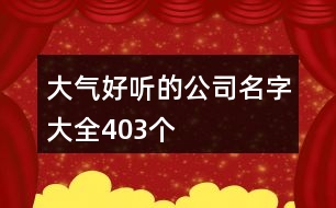 大氣好聽的公司名字大全403個(gè)