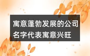 寓意蓬勃發(fā)展的公司名字,代表寓意興旺的公司名字417個(gè)