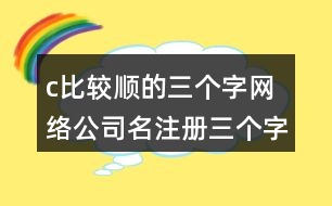 c比較順的三個(gè)字網(wǎng)絡(luò)公司名,注冊(cè)三個(gè)字響亮公司的名字434個(gè)