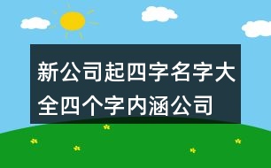 新公司起四字名字大全,四個字內(nèi)涵公司名稱大全383個