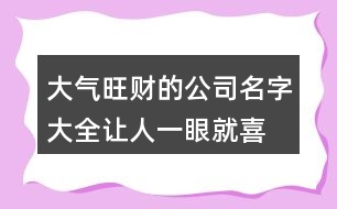 大氣旺財(cái)?shù)墓久执笕?讓人一眼就喜歡的公司名稱(chēng)438個(gè)