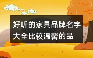 好聽的家具品牌名字大全,比較溫馨的品牌名字大全377個(gè)