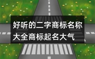 好聽的二字商標名稱大全,商標起名大氣四個字389個