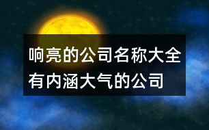 響亮的公司名稱大全,有內(nèi)涵大氣的公司名稱383個