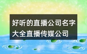 好聽的直播公司名字大全,直播傳媒公司名字大全450個