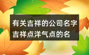 有關(guān)吉祥的公司名字,吉祥點(diǎn)洋氣點(diǎn)的名字大全436個