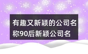 有趣又新穎的公司名稱,90后新穎公司名字大全369個