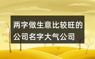 兩字做生意比較旺的公司名字,大氣公司名字大全集399個(gè)