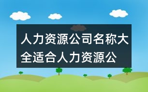 人力資源公司名稱(chēng)大全,適合人力資源公司的名字434個(gè)