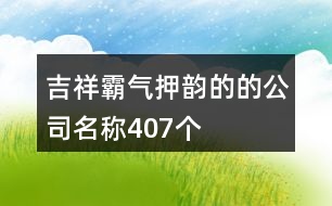 吉祥霸氣押韻的的公司名稱407個