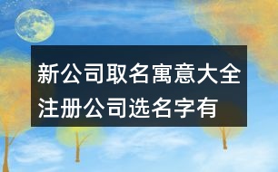 新公司取名寓意大全,注冊(cè)公司選名字有哪些新名429個(gè)