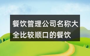 餐飲管理公司名稱大全,比較順口的餐飲公司名字443個