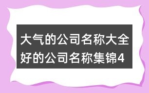 大氣的公司名稱大全,好的公司名稱集錦453個(gè)