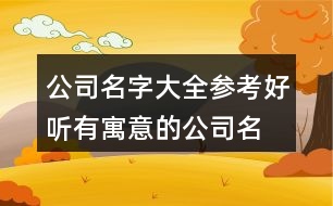 公司名字大全參考,好聽有寓意的公司名字427個