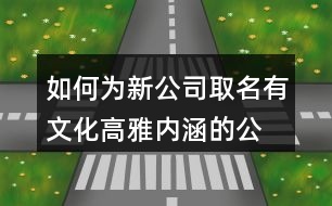 如何為新公司取名,有文化高雅內(nèi)涵的公司名稱435個