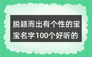 脫穎而出有個(gè)性的寶寶名字,100個(gè)好聽的男孩名字386個(gè)